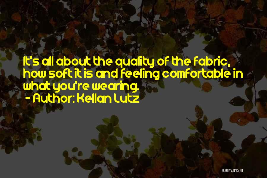 Kellan Lutz Quotes: It's All About The Quality Of The Fabric, How Soft It Is And Feeling Comfortable In What You're Wearing.