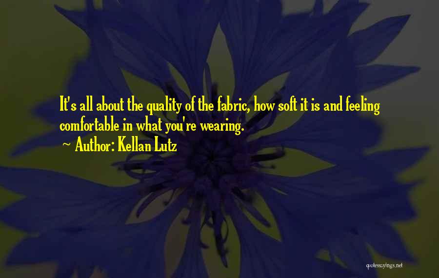 Kellan Lutz Quotes: It's All About The Quality Of The Fabric, How Soft It Is And Feeling Comfortable In What You're Wearing.