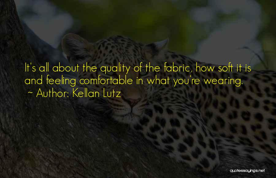 Kellan Lutz Quotes: It's All About The Quality Of The Fabric, How Soft It Is And Feeling Comfortable In What You're Wearing.