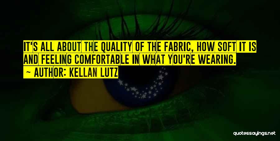 Kellan Lutz Quotes: It's All About The Quality Of The Fabric, How Soft It Is And Feeling Comfortable In What You're Wearing.