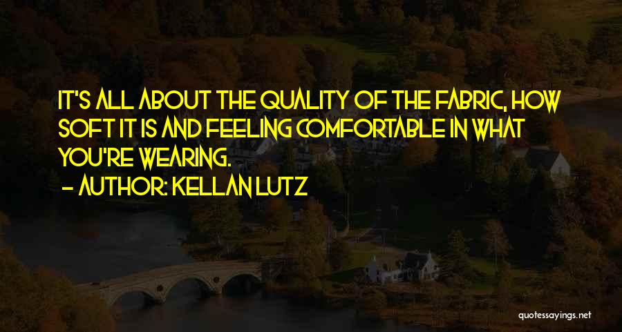 Kellan Lutz Quotes: It's All About The Quality Of The Fabric, How Soft It Is And Feeling Comfortable In What You're Wearing.