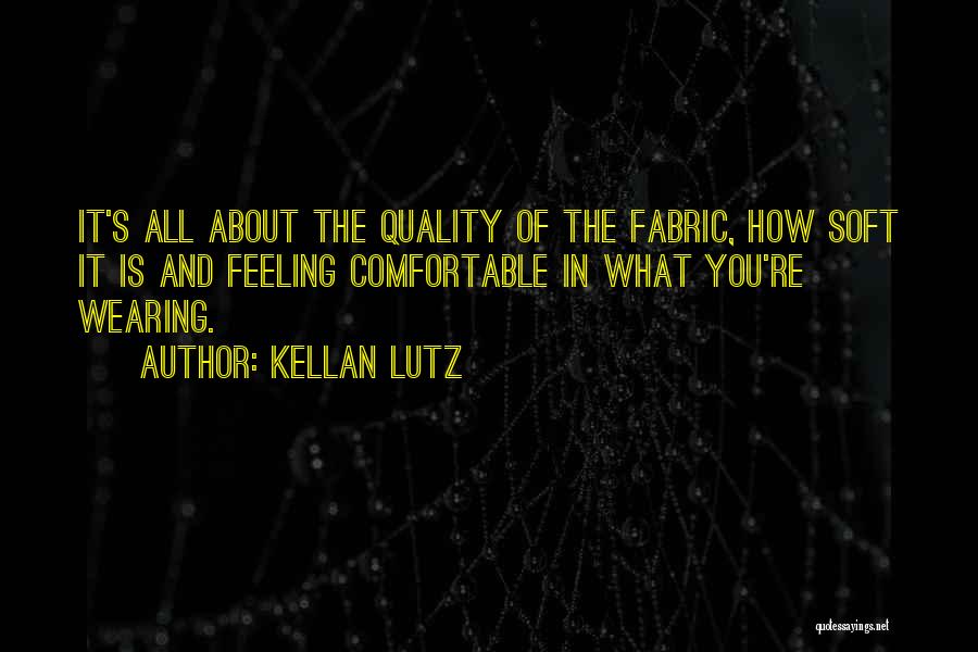 Kellan Lutz Quotes: It's All About The Quality Of The Fabric, How Soft It Is And Feeling Comfortable In What You're Wearing.