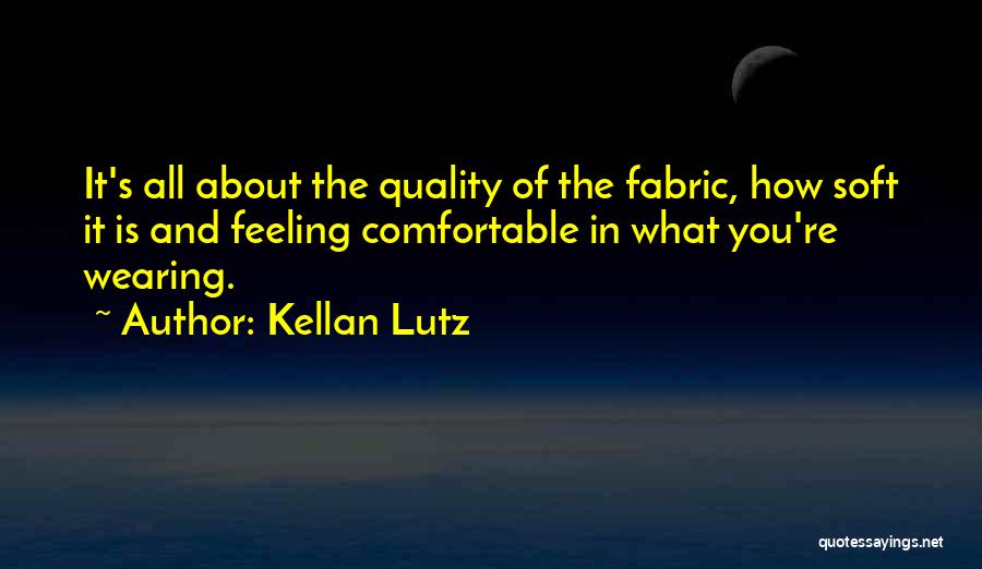 Kellan Lutz Quotes: It's All About The Quality Of The Fabric, How Soft It Is And Feeling Comfortable In What You're Wearing.