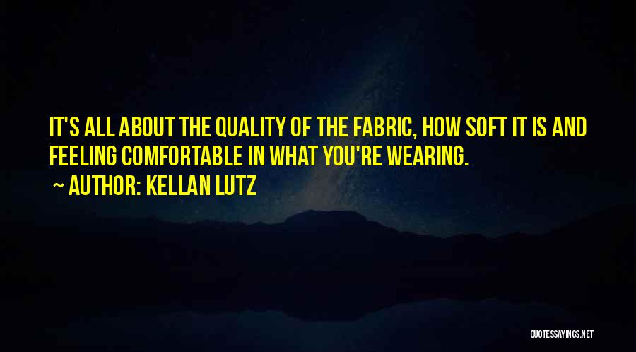 Kellan Lutz Quotes: It's All About The Quality Of The Fabric, How Soft It Is And Feeling Comfortable In What You're Wearing.