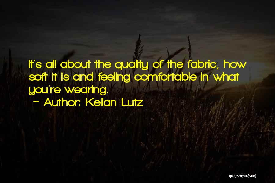 Kellan Lutz Quotes: It's All About The Quality Of The Fabric, How Soft It Is And Feeling Comfortable In What You're Wearing.