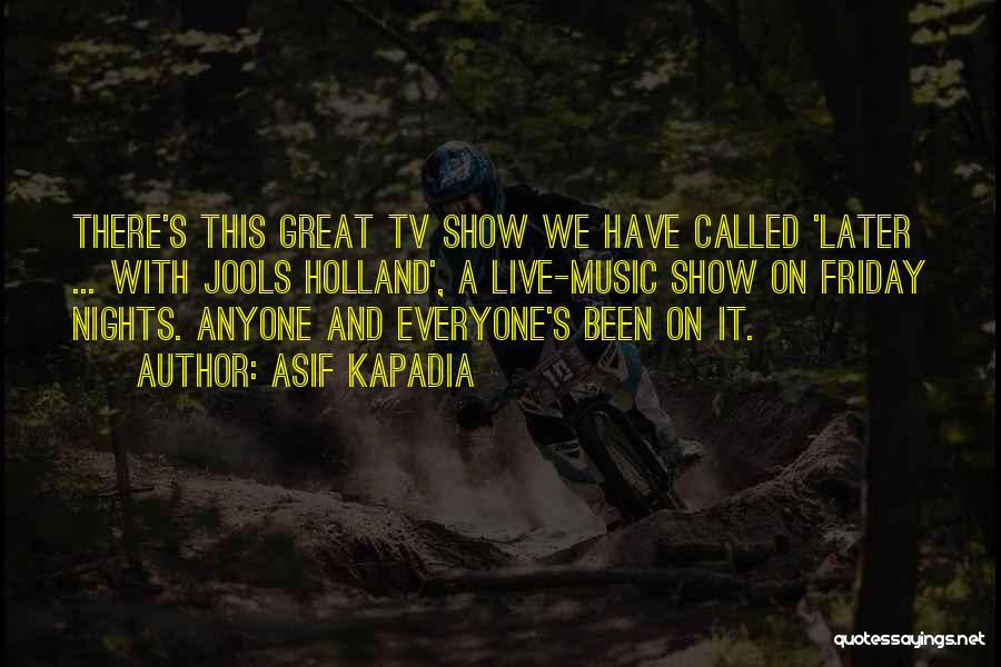 Asif Kapadia Quotes: There's This Great Tv Show We Have Called 'later ... With Jools Holland', A Live-music Show On Friday Nights. Anyone