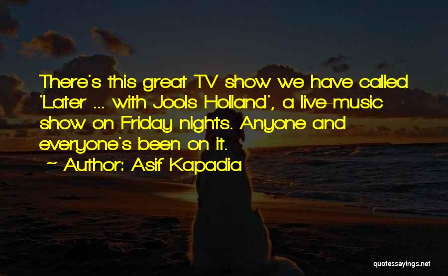 Asif Kapadia Quotes: There's This Great Tv Show We Have Called 'later ... With Jools Holland', A Live-music Show On Friday Nights. Anyone