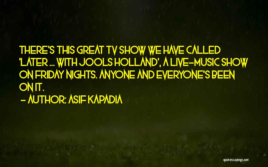 Asif Kapadia Quotes: There's This Great Tv Show We Have Called 'later ... With Jools Holland', A Live-music Show On Friday Nights. Anyone