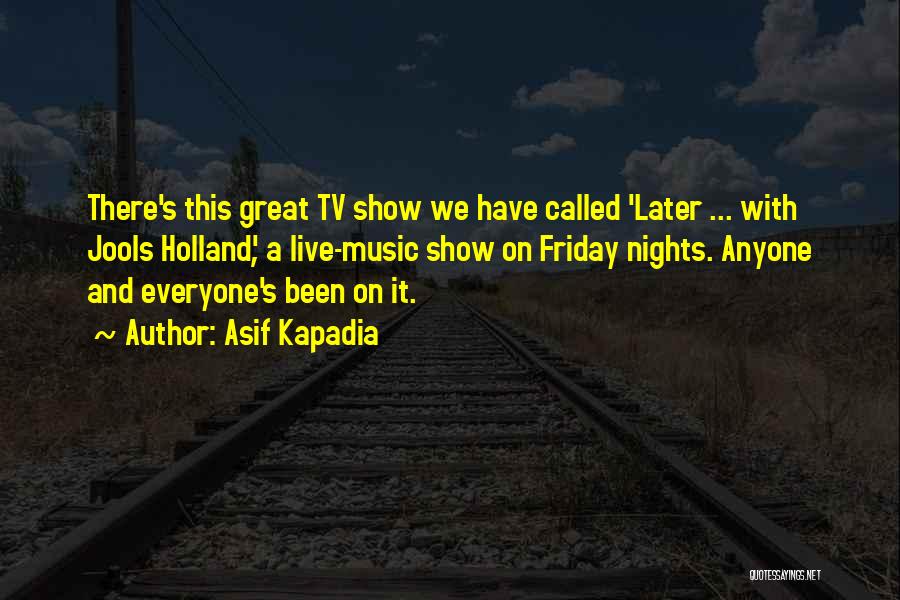 Asif Kapadia Quotes: There's This Great Tv Show We Have Called 'later ... With Jools Holland', A Live-music Show On Friday Nights. Anyone