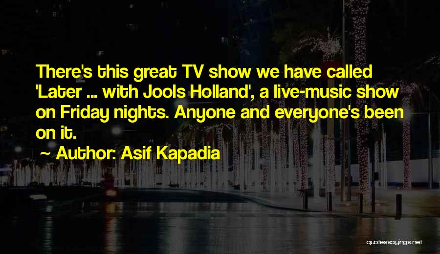 Asif Kapadia Quotes: There's This Great Tv Show We Have Called 'later ... With Jools Holland', A Live-music Show On Friday Nights. Anyone