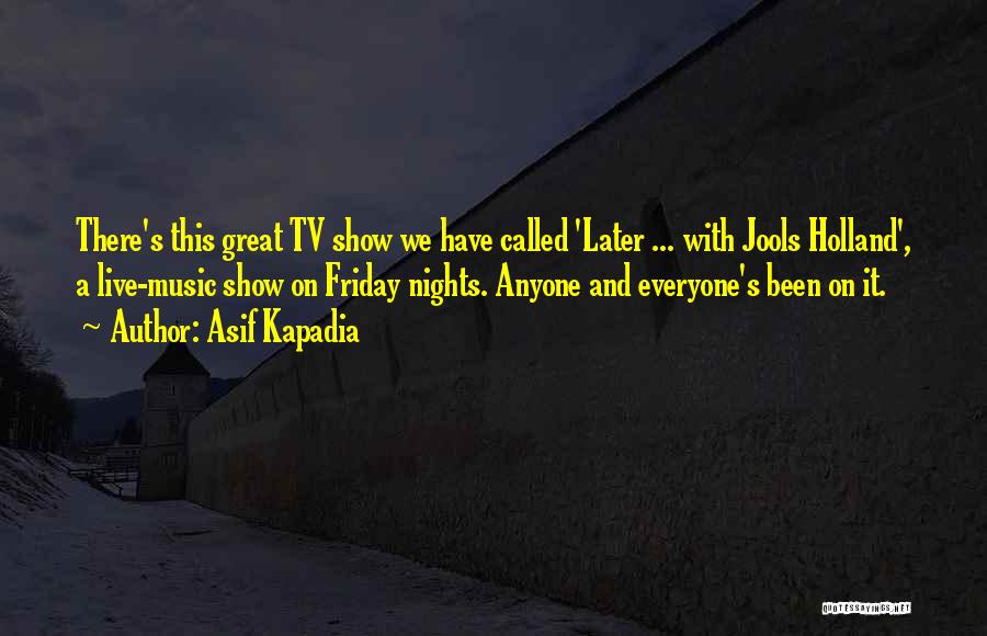Asif Kapadia Quotes: There's This Great Tv Show We Have Called 'later ... With Jools Holland', A Live-music Show On Friday Nights. Anyone