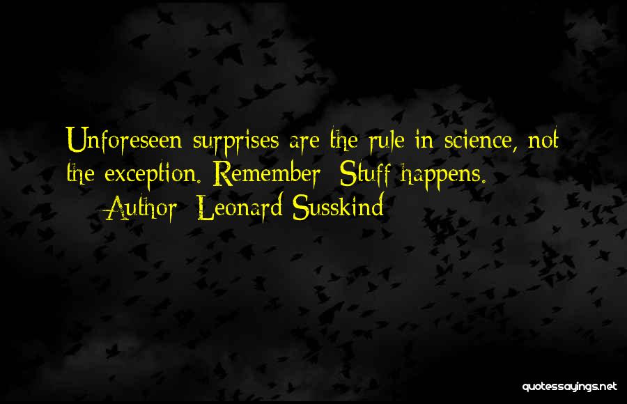 Leonard Susskind Quotes: Unforeseen Surprises Are The Rule In Science, Not The Exception. Remember: Stuff Happens.