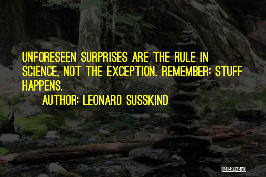 Leonard Susskind Quotes: Unforeseen Surprises Are The Rule In Science, Not The Exception. Remember: Stuff Happens.