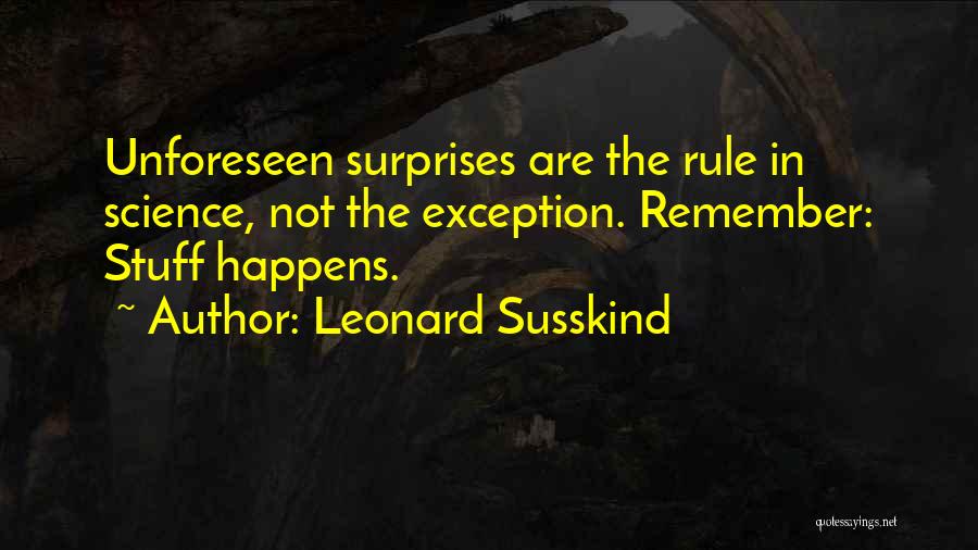 Leonard Susskind Quotes: Unforeseen Surprises Are The Rule In Science, Not The Exception. Remember: Stuff Happens.