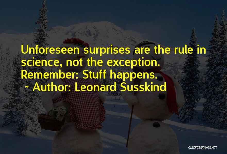 Leonard Susskind Quotes: Unforeseen Surprises Are The Rule In Science, Not The Exception. Remember: Stuff Happens.