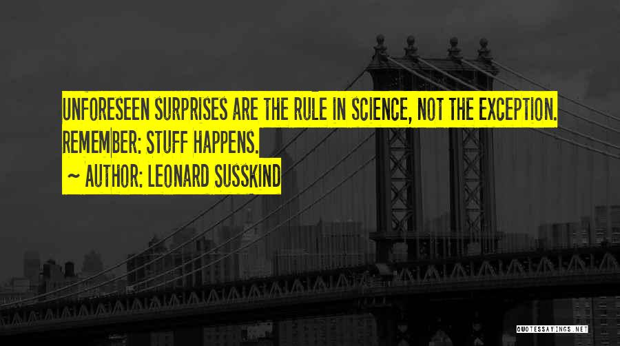 Leonard Susskind Quotes: Unforeseen Surprises Are The Rule In Science, Not The Exception. Remember: Stuff Happens.