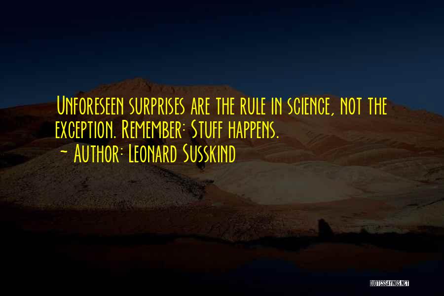 Leonard Susskind Quotes: Unforeseen Surprises Are The Rule In Science, Not The Exception. Remember: Stuff Happens.