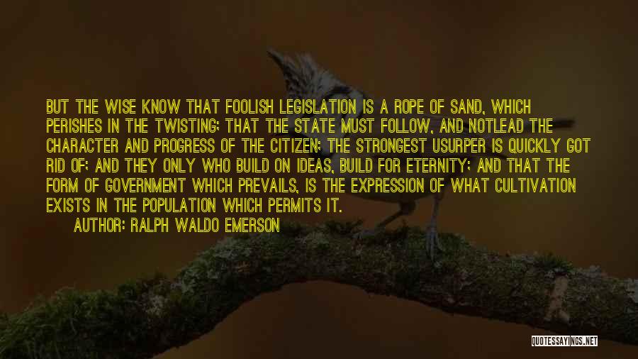 Ralph Waldo Emerson Quotes: But The Wise Know That Foolish Legislation Is A Rope Of Sand, Which Perishes In The Twisting; That The State