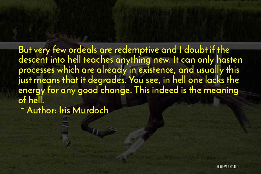 Iris Murdoch Quotes: But Very Few Ordeals Are Redemptive And I Doubt If The Descent Into Hell Teaches Anything New. It Can Only