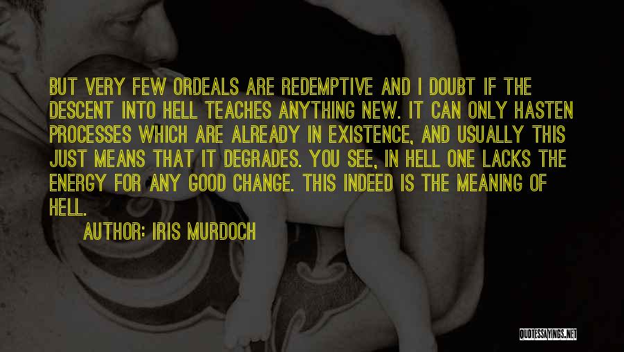 Iris Murdoch Quotes: But Very Few Ordeals Are Redemptive And I Doubt If The Descent Into Hell Teaches Anything New. It Can Only
