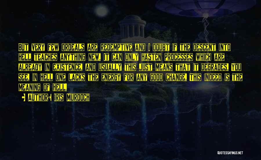 Iris Murdoch Quotes: But Very Few Ordeals Are Redemptive And I Doubt If The Descent Into Hell Teaches Anything New. It Can Only