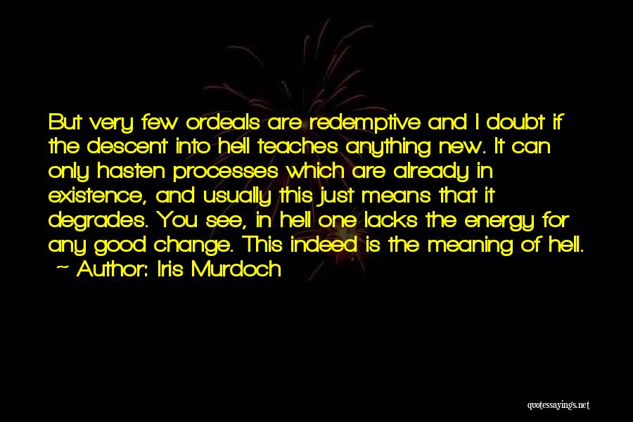 Iris Murdoch Quotes: But Very Few Ordeals Are Redemptive And I Doubt If The Descent Into Hell Teaches Anything New. It Can Only