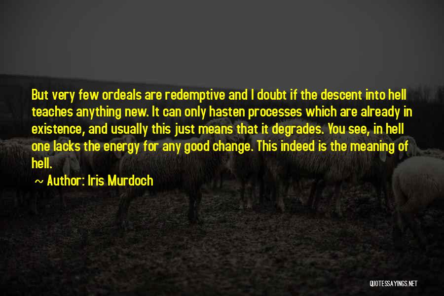 Iris Murdoch Quotes: But Very Few Ordeals Are Redemptive And I Doubt If The Descent Into Hell Teaches Anything New. It Can Only