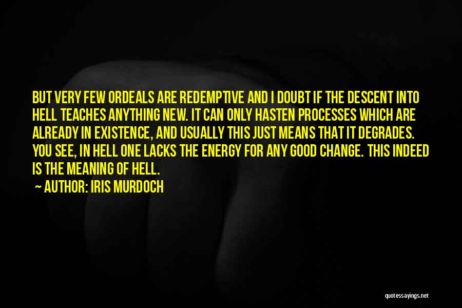 Iris Murdoch Quotes: But Very Few Ordeals Are Redemptive And I Doubt If The Descent Into Hell Teaches Anything New. It Can Only