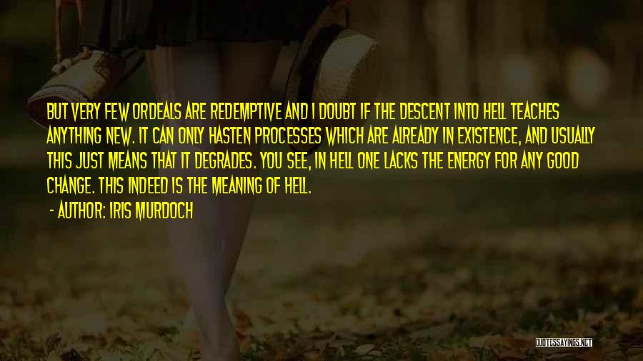 Iris Murdoch Quotes: But Very Few Ordeals Are Redemptive And I Doubt If The Descent Into Hell Teaches Anything New. It Can Only