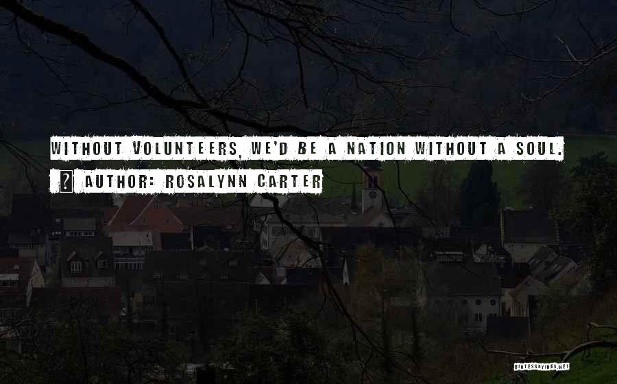 Rosalynn Carter Quotes: Without Volunteers, We'd Be A Nation Without A Soul.