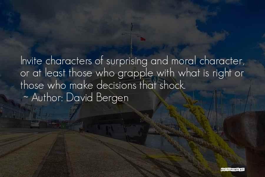 David Bergen Quotes: Invite Characters Of Surprising And Moral Character, Or At Least Those Who Grapple With What Is Right Or Those Who