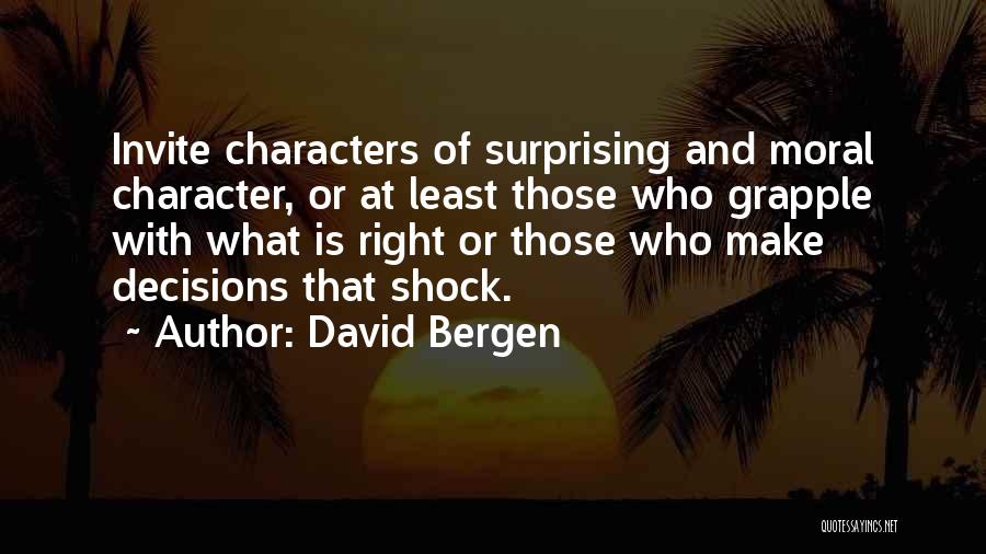 David Bergen Quotes: Invite Characters Of Surprising And Moral Character, Or At Least Those Who Grapple With What Is Right Or Those Who