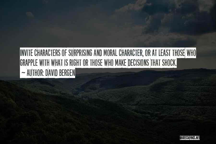 David Bergen Quotes: Invite Characters Of Surprising And Moral Character, Or At Least Those Who Grapple With What Is Right Or Those Who