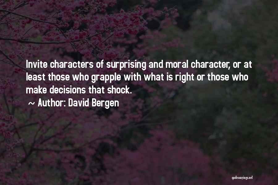 David Bergen Quotes: Invite Characters Of Surprising And Moral Character, Or At Least Those Who Grapple With What Is Right Or Those Who