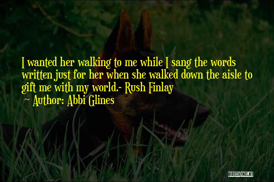 Abbi Glines Quotes: I Wanted Her Walking To Me While I Sang The Words Written Just For Her When She Walked Down The