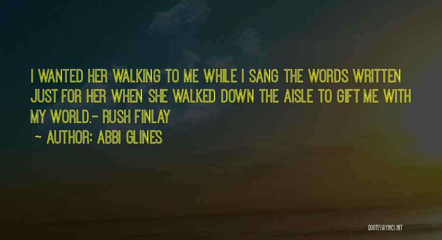 Abbi Glines Quotes: I Wanted Her Walking To Me While I Sang The Words Written Just For Her When She Walked Down The