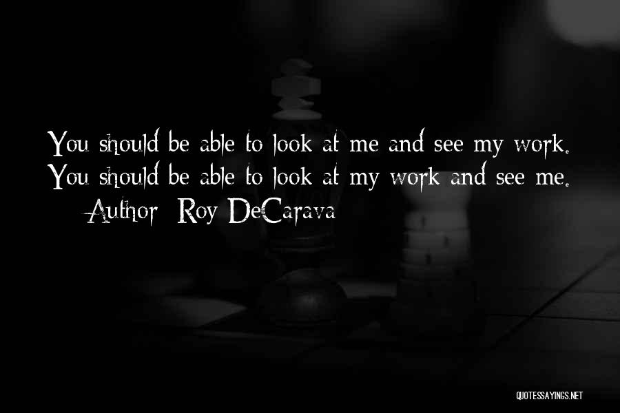 Roy DeCarava Quotes: You Should Be Able To Look At Me And See My Work. You Should Be Able To Look At My