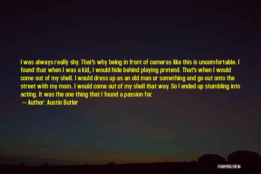 Austin Butler Quotes: I Was Always Really Shy. That's Why Being In Front Of Cameras Like This Is Uncomfortable. I Found That When