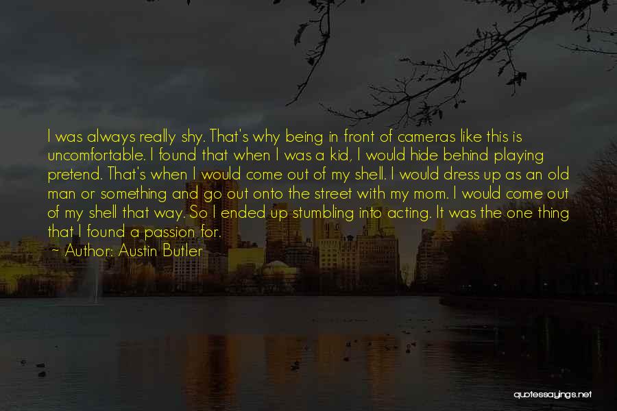 Austin Butler Quotes: I Was Always Really Shy. That's Why Being In Front Of Cameras Like This Is Uncomfortable. I Found That When