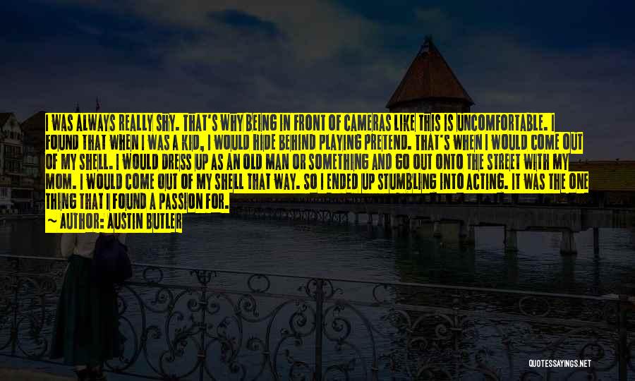 Austin Butler Quotes: I Was Always Really Shy. That's Why Being In Front Of Cameras Like This Is Uncomfortable. I Found That When