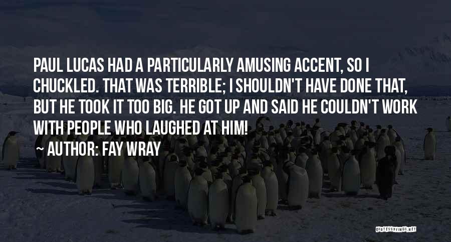 Fay Wray Quotes: Paul Lucas Had A Particularly Amusing Accent, So I Chuckled. That Was Terrible; I Shouldn't Have Done That, But He