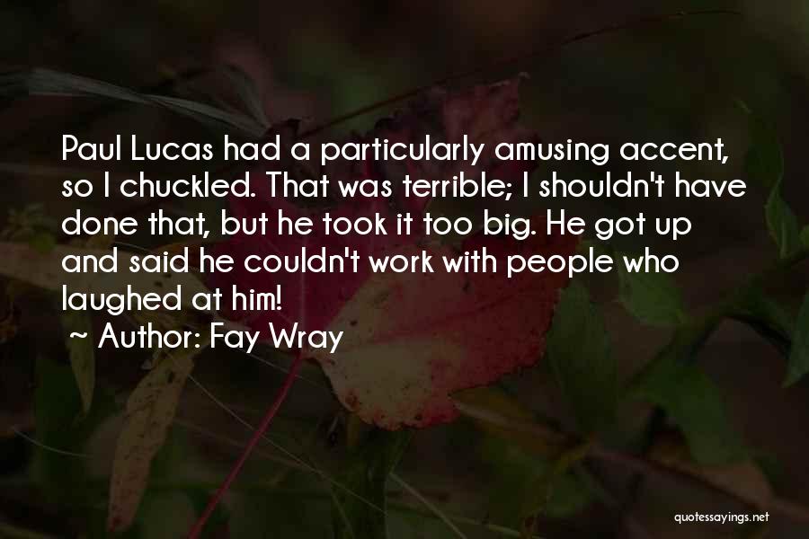 Fay Wray Quotes: Paul Lucas Had A Particularly Amusing Accent, So I Chuckled. That Was Terrible; I Shouldn't Have Done That, But He