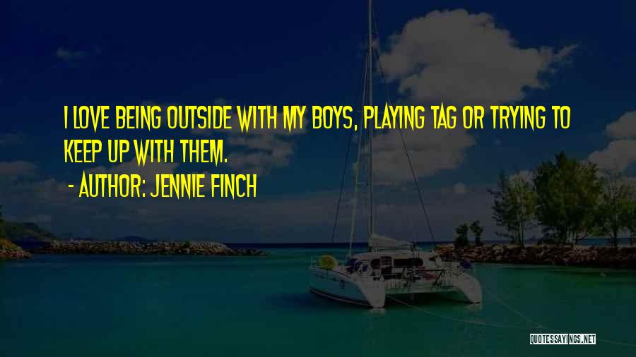 Jennie Finch Quotes: I Love Being Outside With My Boys, Playing Tag Or Trying To Keep Up With Them.