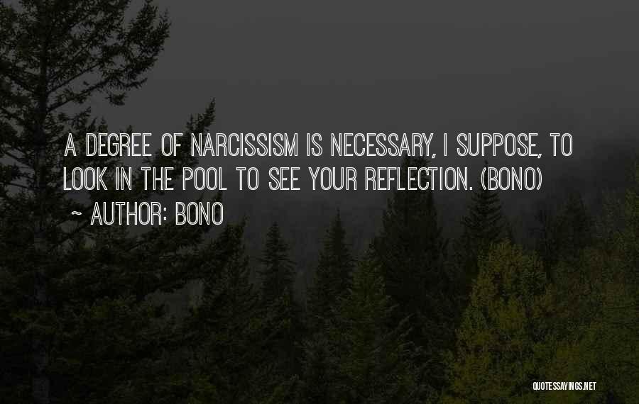 Bono Quotes: A Degree Of Narcissism Is Necessary, I Suppose, To Look In The Pool To See Your Reflection. (bono)