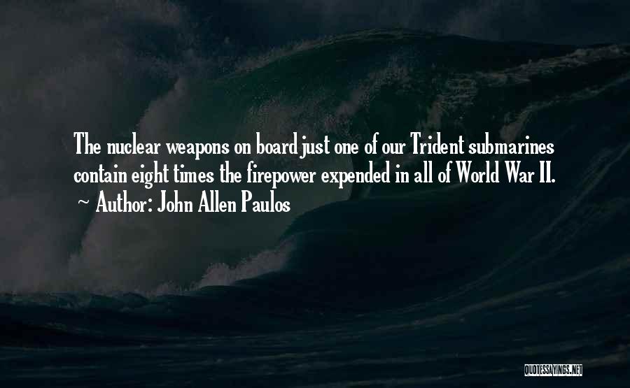 John Allen Paulos Quotes: The Nuclear Weapons On Board Just One Of Our Trident Submarines Contain Eight Times The Firepower Expended In All Of