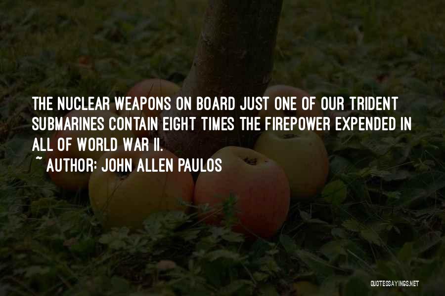 John Allen Paulos Quotes: The Nuclear Weapons On Board Just One Of Our Trident Submarines Contain Eight Times The Firepower Expended In All Of