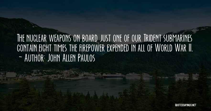 John Allen Paulos Quotes: The Nuclear Weapons On Board Just One Of Our Trident Submarines Contain Eight Times The Firepower Expended In All Of