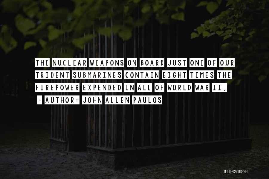 John Allen Paulos Quotes: The Nuclear Weapons On Board Just One Of Our Trident Submarines Contain Eight Times The Firepower Expended In All Of