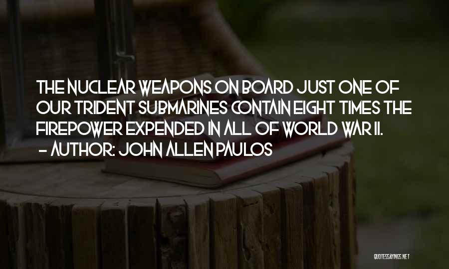 John Allen Paulos Quotes: The Nuclear Weapons On Board Just One Of Our Trident Submarines Contain Eight Times The Firepower Expended In All Of