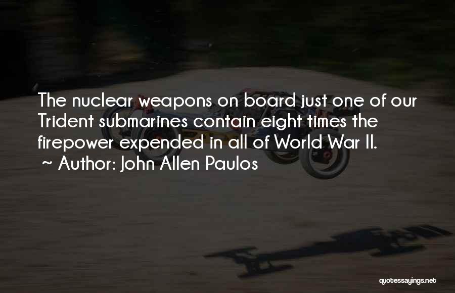 John Allen Paulos Quotes: The Nuclear Weapons On Board Just One Of Our Trident Submarines Contain Eight Times The Firepower Expended In All Of